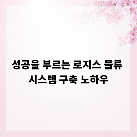 성공을 부르는 로지스 물류 시스템 구축 노하우