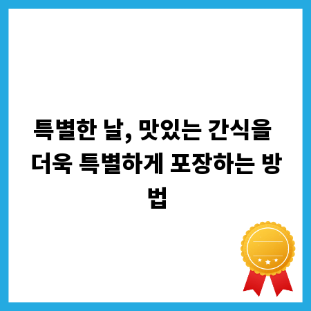 특별한 날, 맛있는 간식을 더욱 특별하게 포장하는 방법