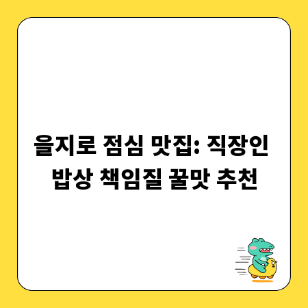 을지로 점심 맛집: 직장인 밥상 책임질 꿀맛 추천