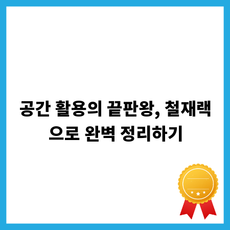 공간 활용의 끝판왕, 철재랙으로 완벽 정리하기