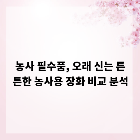 농사 필수품, 오래 신는 튼튼한 농사용 장화 비교 분석