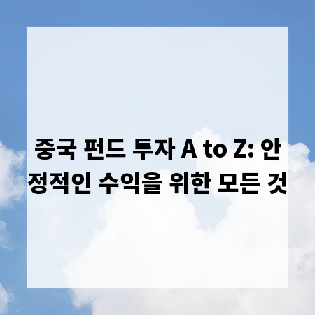 중국 펀드 투자 A to Z: 안정적인 수익을 위한 모든 것