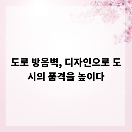 도로 방음벽, 디자인으로 도시의 품격을 높이다