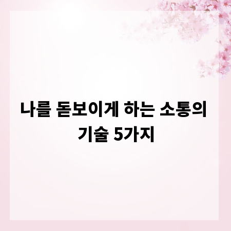 나를 돋보이게 하는 소통의 기술 5가지