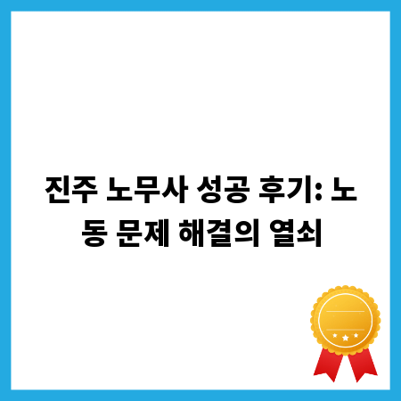진주 노무사 성공 후기: 노동 문제 해결의 열쇠