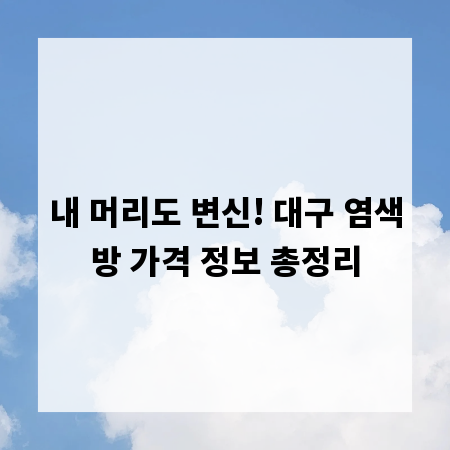 내 머리도 변신! 대구 염색방 가격 정보 총정리