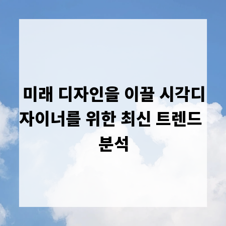 미래 디자인을 이끌 시각디자이너를 위한 최신 트렌드 분석