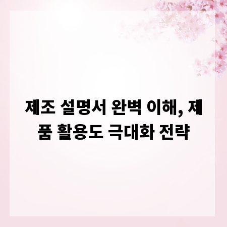 제조 설명서 완벽 이해, 제품 활용도 극대화 전략