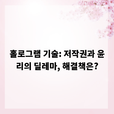 홀로그램 기술: 저작권과 윤리의 딜레마, 해결책은?