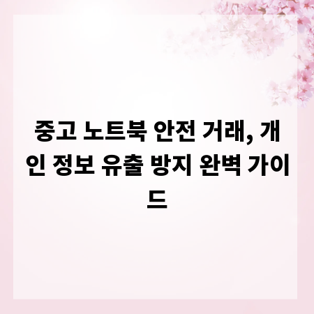 중고 노트북 안전 거래, 개인 정보 유출 방지 완벽 가이드