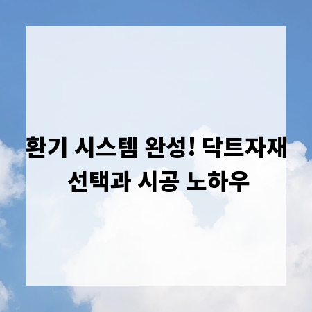 환기 시스템 완성! 닥트자재 선택과 시공 노하우
