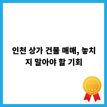 인천 상가 건물 매매, 놓치지 말아야 할 기회