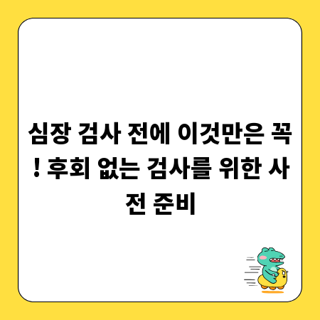심장 검사 전에 이것만은 꼭! 후회 없는 검사를 위한 사전 준비