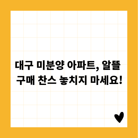 대구 미분양 아파트, 알뜰 구매 찬스 놓치지 마세요!