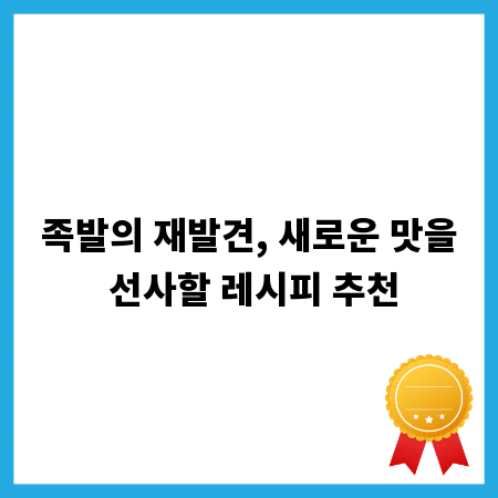 족발의 재발견, 새로운 맛을 선사할 레시피 추천