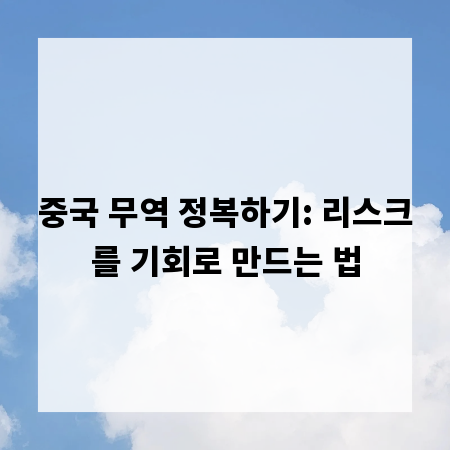 중국 무역 정복하기: 리스크를 기회로 만드는 법