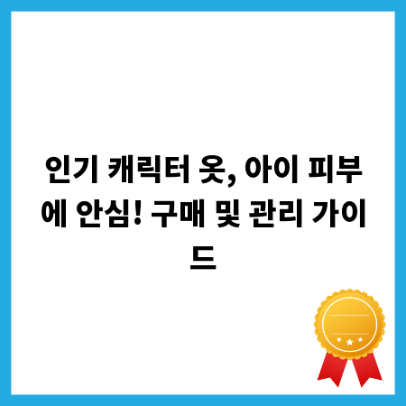 인기 캐릭터 옷, 아이 피부에 안심! 구매 및 관리 가이드