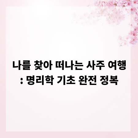 나를 찾아 떠나는 사주 여행: 명리학 기초 완전 정복