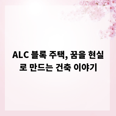 ALC 블록 주택, 꿈을 현실로 만드는 건축 이야기
