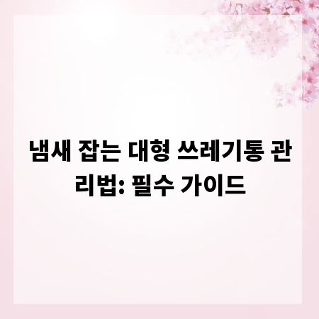 냄새 잡는 대형 쓰레기통 관리법: 필수 가이드
