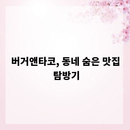 버거앤타코, 동네 숨은 맛집 탐방기