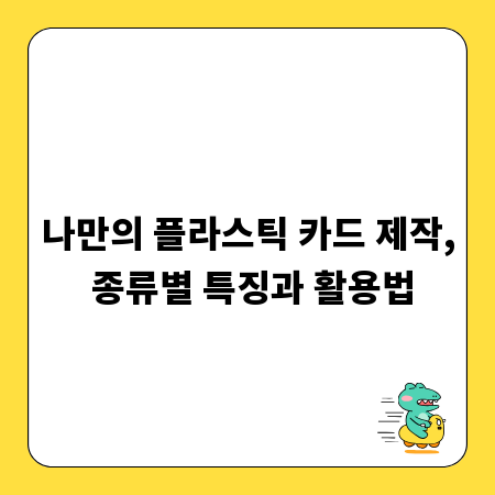 나만의 플라스틱 카드 제작, 종류별 특징과 활용법
