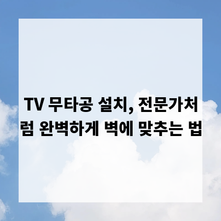 TV 무타공 설치, 전문가처럼 완벽하게 벽에 맞추는 법