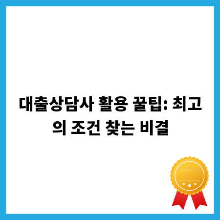 대출상담사 활용 꿀팁: 최고의 조건 찾는 비결