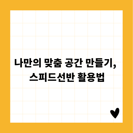 나만의 맞춤 공간 만들기, 스피드선반 활용법