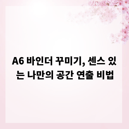 A6 바인더 꾸미기, 센스 있는 나만의 공간 연출 비법
