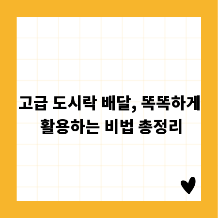 고급 도시락 배달, 똑똑하게 활용하는 비법 총정리