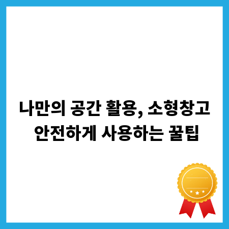 나만의 공간 활용, 소형창고 안전하게 사용하는 꿀팁