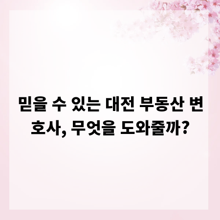 믿을 수 있는 대전 부동산 변호사, 무엇을 도와줄까?