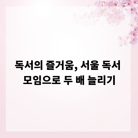 독서의 즐거움, 서울 독서 모임으로 두 배 늘리기