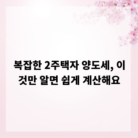 복잡한 2주택자 양도세, 이것만 알면 쉽게 계산해요