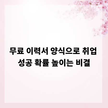 무료 이력서 양식으로 취업 성공 확률 높이는 비결
