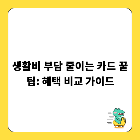 생활비 부담 줄이는 카드 꿀팁: 혜택 비교 가이드
