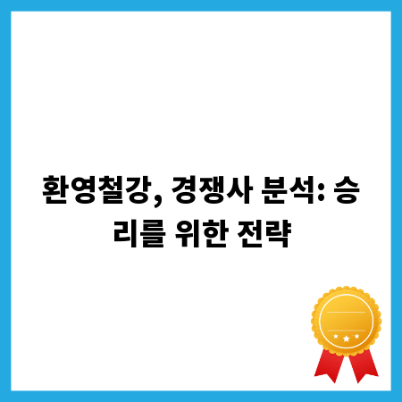 환영철강, 경쟁사 분석: 승리를 위한 전략