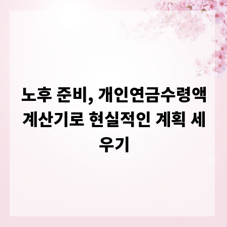 노후 준비, 개인연금수령액계산기로 현실적인 계획 세우기