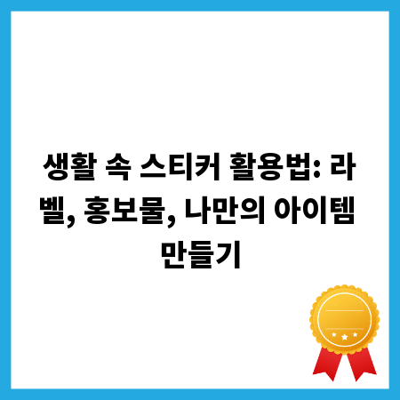 생활 속 스티커 활용법: 라벨, 홍보물, 나만의 아이템 만들기