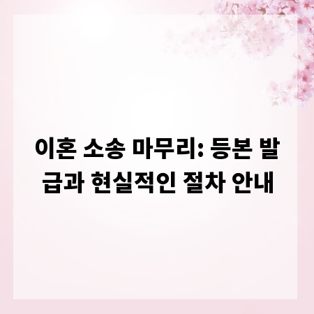 이혼 소송 마무리: 등본 발급과 현실적인 절차 안내