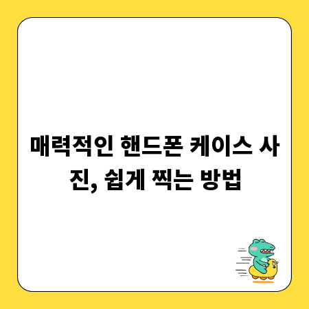 매력적인 핸드폰 케이스 사진, 쉽게 찍는 방법