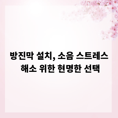 방진막 설치, 소음 스트레스 해소 위한 현명한 선택