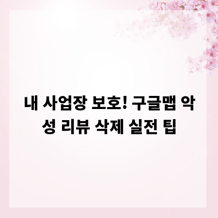 내 사업장 보호! 구글맵 악성 리뷰 삭제 실전 팁