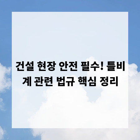 건설 현장 안전 필수! 틀비계 관련 법규 핵심 정리