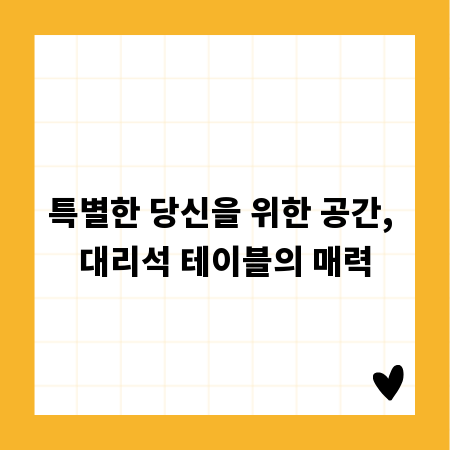특별한 당신을 위한 공간, 대리석 테이블의 매력