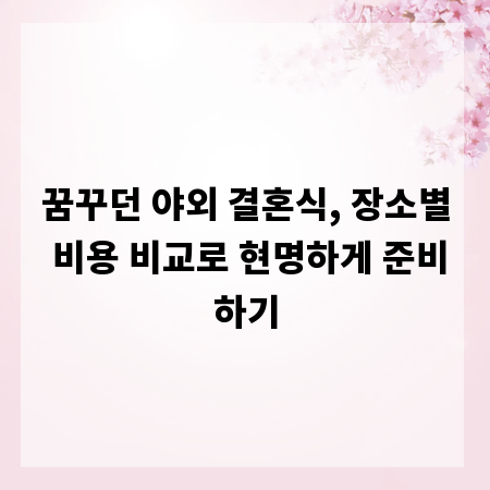 꿈꾸던 야외 결혼식, 장소별 비용 비교로 현명하게 준비하기