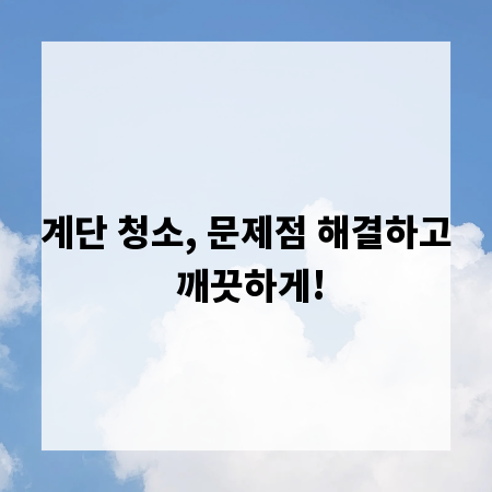 계단 청소, 문제점 해결하고 깨끗하게!