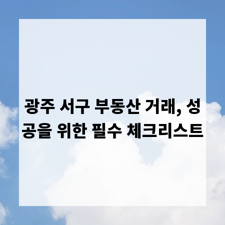 광주 서구 부동산 거래, 성공을 위한 필수 체크리스트
