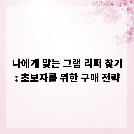 나에게 맞는 그램 리퍼 찾기: 초보자를 위한 구매 전략